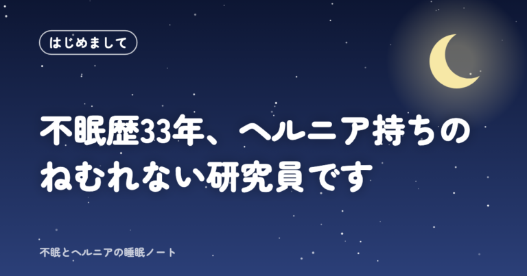 はじめまして 不眠歴33年、ヘルニア持ちのねむれない研究員です